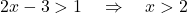 \[ 2x - 3 > 1 \quad \Rightarrow \quad x > 2 \]