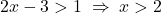 \[ 2x-3>1 \;\Rightarrow\; x>2 \]