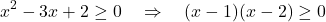 \[ x^2 - 3x + 2 \geq 0 \quad \Rightarrow \quad (x-1)(x-2) \geq 0 \]